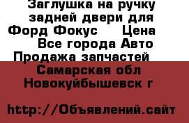 Заглушка на ручку задней двери для Форд Фокус 2 › Цена ­ 200 - Все города Авто » Продажа запчастей   . Самарская обл.,Новокуйбышевск г.